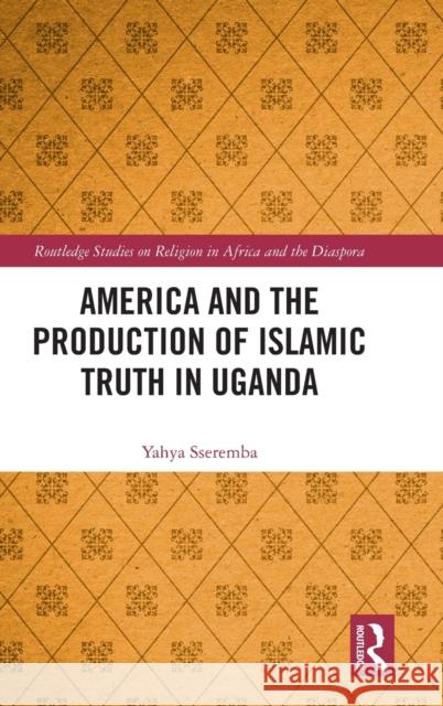 America and the Production of Islamic Truth in Uganda Yahya Sseremba 9781032412085 Routledge