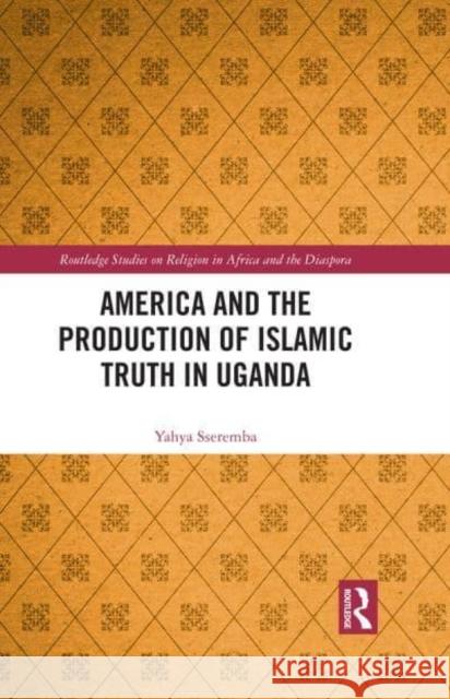 America and the Production of Islamic Truth in Uganda Yahya Sseremba 9781032412092 Routledge