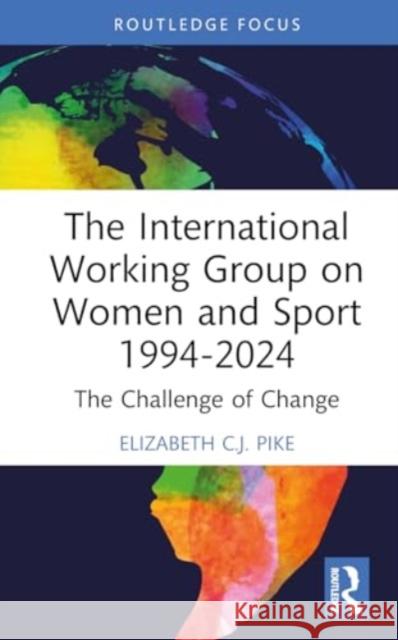 The International Working Group on Women and Sport 1994-2024: The Challenge of Change Elizabeth C. J. Pike 9781032412191