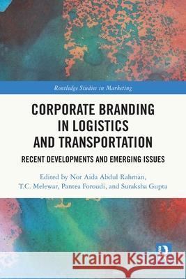 Corporate Branding in Logistics and Transportation: Recent Developments and Emerging Issues Nor Aida Abdu T. C. Melewar Pantea Foroudi 9781032412238 Routledge