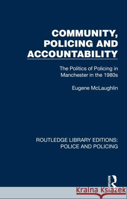 Community, Policing and Accountability: The Politics of Policing in Manchester in the 1980s Eugene McLaughlin 9781032412306