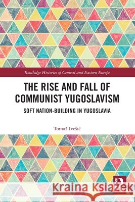 The Rise and Fall of Communist Yugoslavism: Soft Nation-Building in Yugoslavia Tomaz (Study Centre for National Reconciliation, Ljubljana, Slovenia) Ivesic 9781032412382 Taylor & Francis Ltd