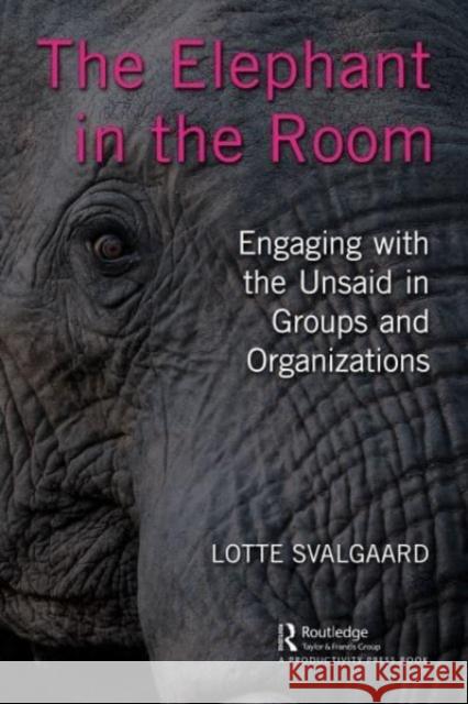 The Elephant in the Room: Engaging with the Unsaid in Groups and Organizations Svalgaard, Lotte 9781032412627 Taylor & Francis Ltd