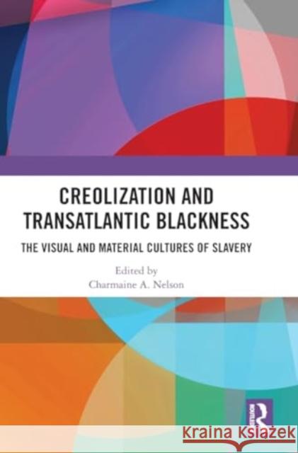 Creolization and Transatlantic Blackness: The Visual and Material Cultures of Slavery Charmaine A. Nelson 9781032412696 Taylor & Francis Ltd