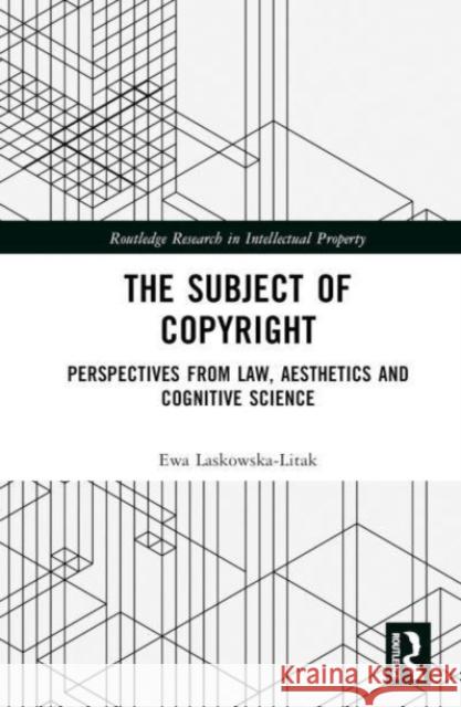 The Subject of Copyright: Perspectives from Law, Aesthetics and Cognitive Science Ewa Laskowska-Litak 9781032412764 Taylor & Francis Ltd