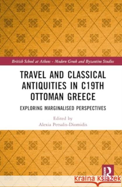 Travel and Classical Antiquities in C19th Ottoman Greece: Exploring Marginalised Perspectives Alexia Petsalis-Diomidis 9781032413112 Taylor & Francis Ltd