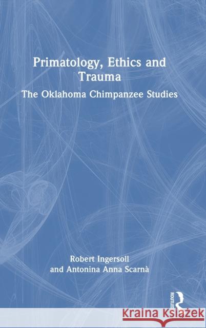 Primatology, Ethics and Trauma: The Oklahoma Chimpanzee Studies Ingersoll, Robert 9781032413471 Taylor & Francis Ltd