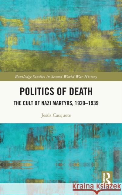 Politics of Death: The Cult of Nazi Martyrs, 1920-1939 Jes?s Casquete 9781032413662 Routledge