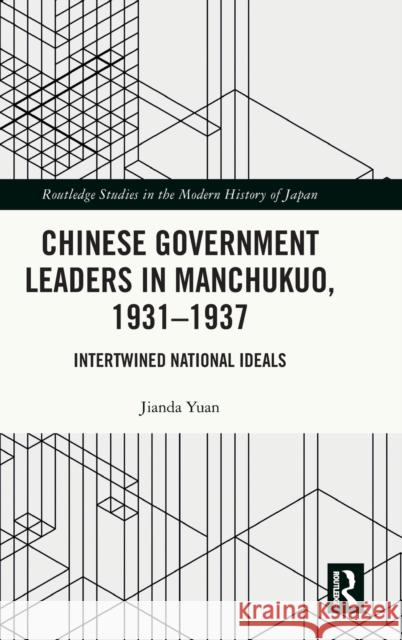 Chinese Government Leaders in Manchukuo, 1931-1937: Intertwined National Ideals Jianda Yuan 9781032413709 Routledge