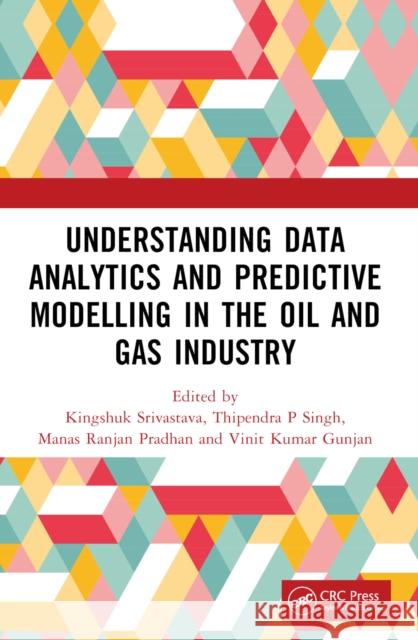 Understanding Data Analytics and Predictive Modelling in the Oil and Gas Industry Kingshuk Srivastava Thipendra P. Singh Manas Ranjan Pradhan 9781032413891