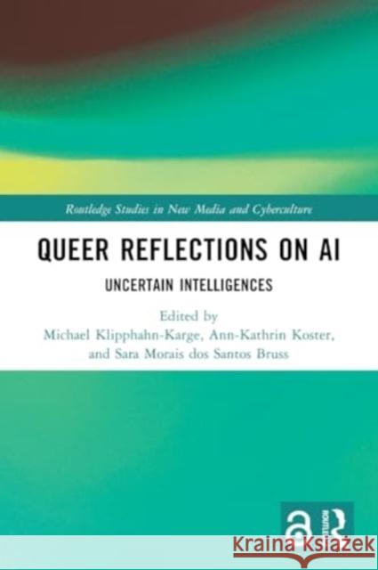 Queer Reflections on AI: Uncertain Intelligences Michael Klipphahn-Karge Ann-Kathrin Koster Sara Morai 9781032414041 Taylor & Francis Ltd