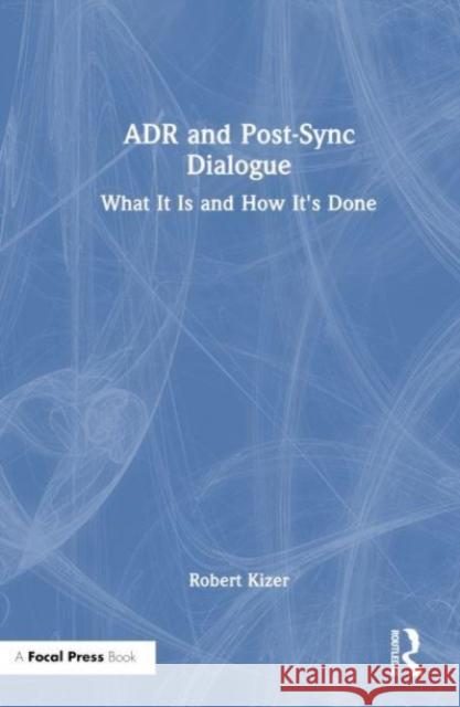 Adr and Post-Sync Dialogue: What It Is and How It's Done R. J. Kizer 9781032414089 Focal Press