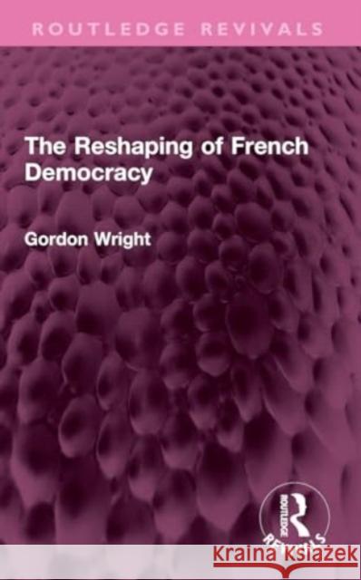 The Reshaping of French Democracy Gordon Wright 9781032414140 Taylor & Francis Ltd