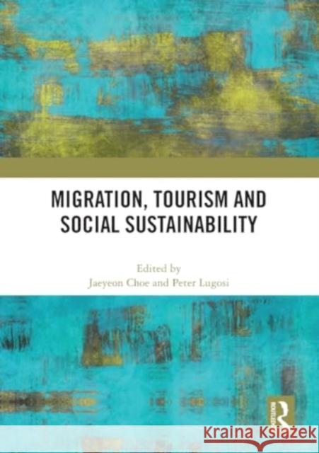 Migration, Tourism and Social Sustainability Jaeyeon Choe Peter Lugosi 9781032414812 Routledge