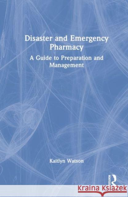 Disaster and Emergency Pharmacy: A Guide to Preparation and Management Watson, Kaitlyn E. 9781032414881