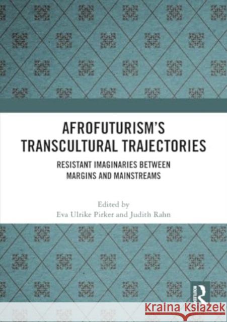 Afrofuturism's Transcultural Trajectories: Resistant Imaginaries Between Margins and Mainstreams Eva Ulrike Pirker Judith Rahn 9781032414997