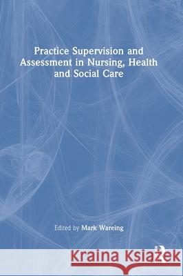 Practice Supervision and Assessment in Nursing, Health and Social Care Mark Wareing 9781032415413 Routledge