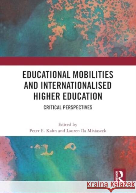 Educational Mobilities and Internationalised Higher Education: Critical Perspectives Peter E. Kahn Lauren Ila Misiaszek 9781032415444 Routledge