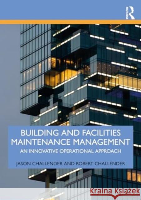 Building and Facilities Maintenance Management: An Innovative Operational Approach Jason Challender Robert Challender 9781032415543