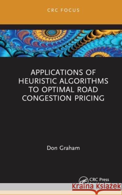 Applications of Heuristic Algorithms to Optimal Road Congestion Pricing Don (CapGemini Consulting, USA) Graham 9781032415659 Taylor & Francis Ltd