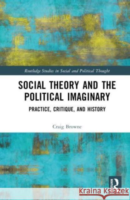 Social Theory and the Political Imaginary Craig (University of Sydney, Australia) Browne 9781032415949 Taylor & Francis Ltd