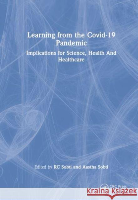 Learning from the Covid-19 Pandemic: Implications for Science, Health and Healthcare Sobti, Rc 9781032416038