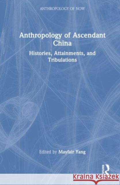 Anthropology of Ascendant China: Histories, Attainments, and Tribulations  9781032416113 Taylor & Francis Ltd