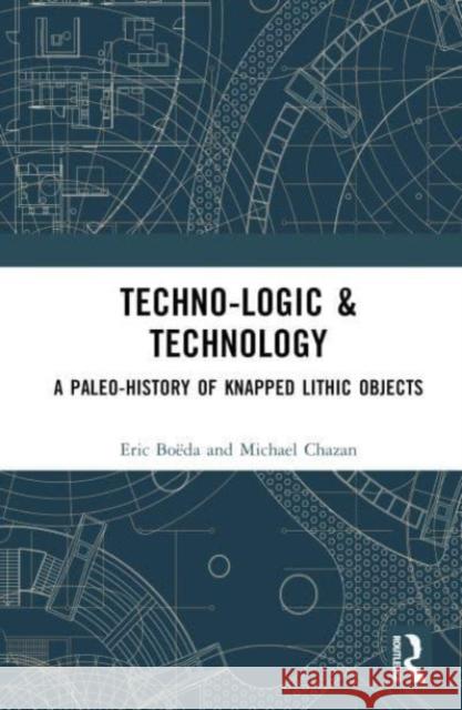 Techno-Logic & Technology: A Paleo-History of Knapped Lithic Objects Boëda, Eric 9781032416472 Taylor & Francis Ltd