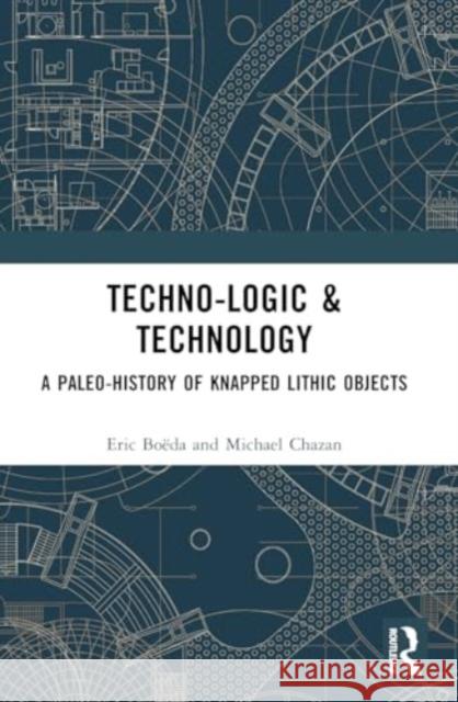 Techno-Logic & Technology: A Paleo-History of Knapped Lithic Objects ?ric Bo?da Michael Chazan 9781032416502 Taylor & Francis Ltd