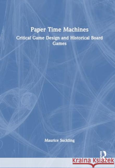 Paper Time Machines: Critical Game Design and Historical Board Games Maurice Suckling 9781032416915 Routledge