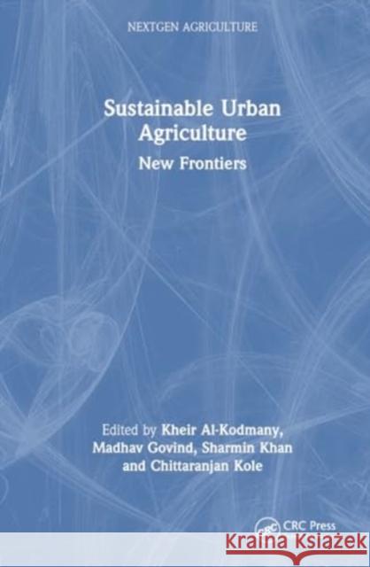 Sustainable Urban Agriculture: New Frontiers Kheir Al-Kodmany Madhav Govind Sharmin Khan 9781032417219