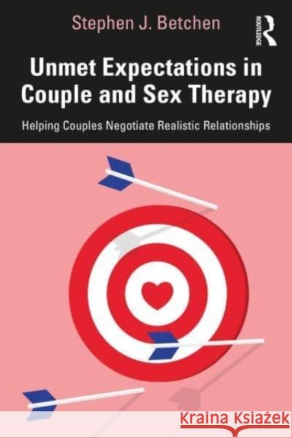 Unmet Expectations in Couple and Sex Therapy: Helping Couples Negotiate Realistic Relationships Stephen J. Betchen 9781032417295 Routledge
