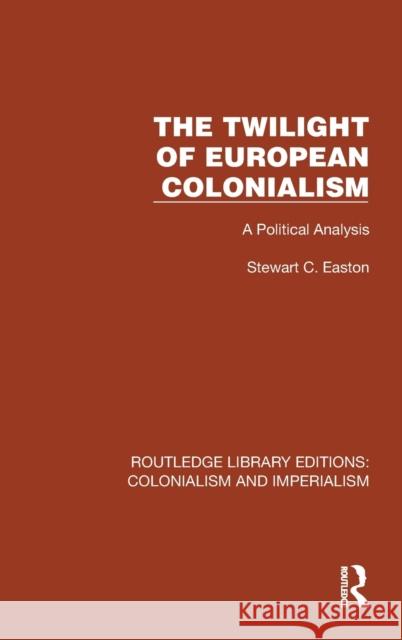 The Twilight of European Colonialism: A Political Analysis Easton, Stewart C. 9781032417547