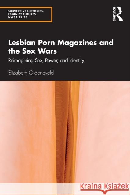 Lesbian Porn Magazines and the Sex Wars: Reimagining Sex, Power, and Identity Elizabeth Groeneveld 9781032417714 Routledge