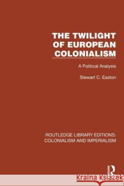 The Twilight of European Colonialism: A Political Analysis Stewart C. Easton 9781032417745 Taylor & Francis Ltd