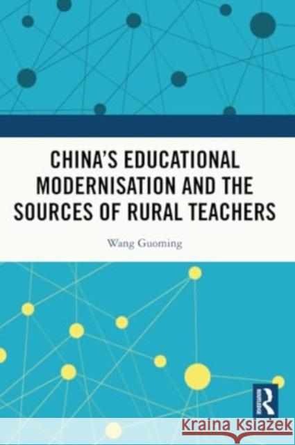 China's Educational Modernisation and the Sources of Rural Teachers Wang Guoming 9781032417752