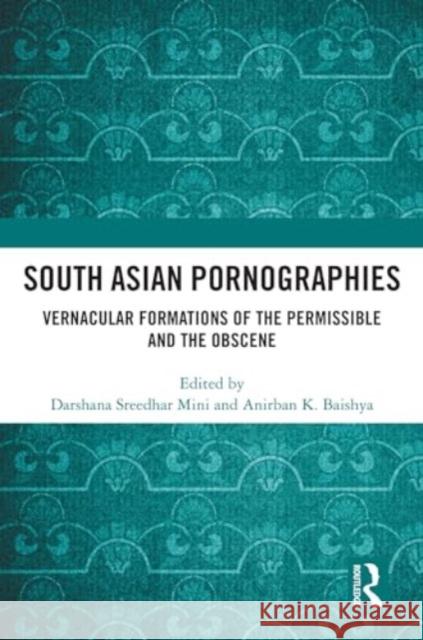 South Asian Pornographies: Vernacular Formations of the Permissible and the Obscene Darshana Sreedhar Mini Anirban K. Baishya 9781032417875 Routledge