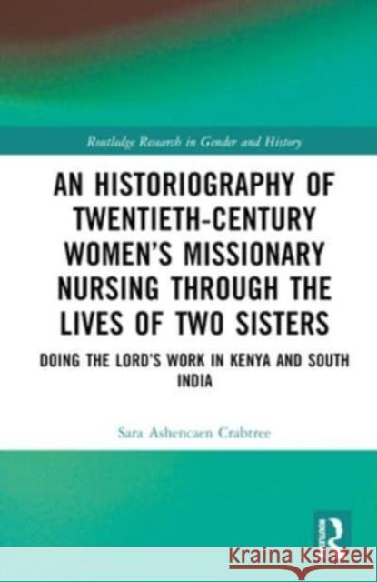 An Historiography of Twentieth-Century Women's Missionary Nursing Through the Lives of Two Sisters Sara (Bournemouth University, UK) Ashencaen Crabtree 9781032417967 Taylor & Francis Ltd