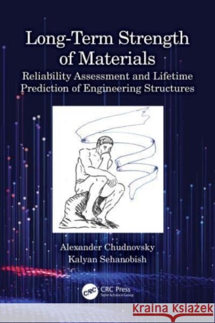 Long-Term Strength of Materials: Reliability Assessment and Lifetime Prediction of Engineering Structures Alexander Chudnovsky Kalyan Sehanobish 9781032418131