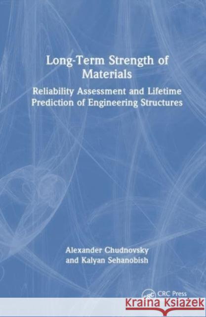 Long-Term Strength of Materials: Reliability Assessment and Lifetime Prediction of Engineering Structures Alexander Chudnovsky Kalyan Sehanobish 9781032418148