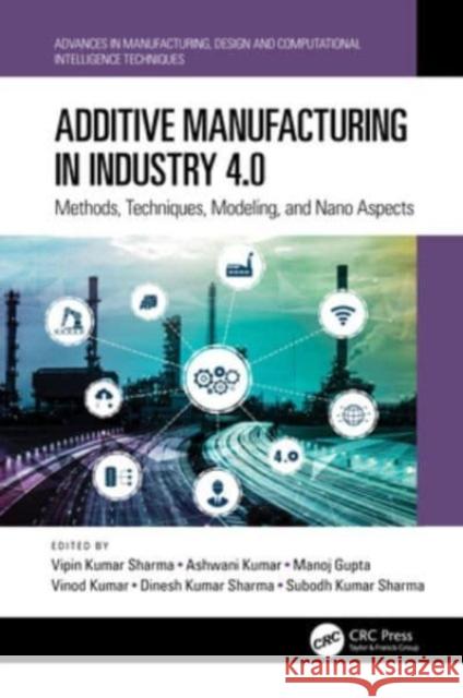 Additive Manufacturing in Industry 4.0: Methods, Techniques, Modeling, and Nano Aspects Vipin Kumar Sharma Ashwani Kumar Manoj Gupta 9781032418414