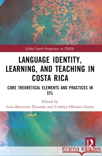 Language Identity, Learning, and Teaching in Costa Rica: Core Theoretical Elements and Practices in EFL Lena Barrantes-Elizondo Cinthya Olivares-Garita 9781032418476 Taylor & Francis Ltd