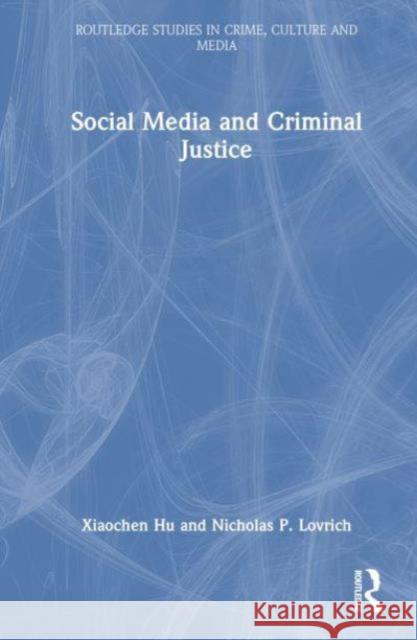 Social Media and Criminal Justice Xiaochen Hu Nicholas P. Lovrich 9781032418490 Routledge