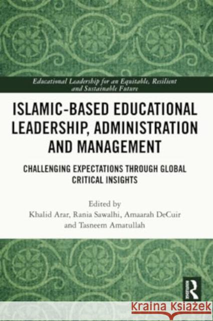 Islamic-Based Educational Leadership, Administration and Management: Challenging Expectations Through Global Critical Insights Khalid Arar Rania Sawalhi Amaarah Decuir 9781032418568