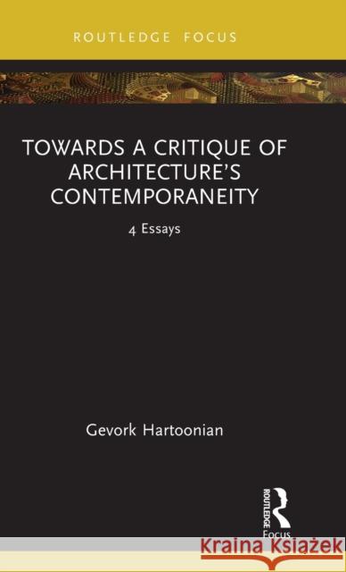 Towards a Critique of Architecture’s Contemporaneity: 4 Essays Gevork Hartoonian 9781032418681 Routledge