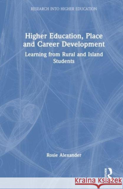 Higher Education, Place and Career Development: Learning from Rural and Island Students Rosie Alexander 9781032418735 Routledge