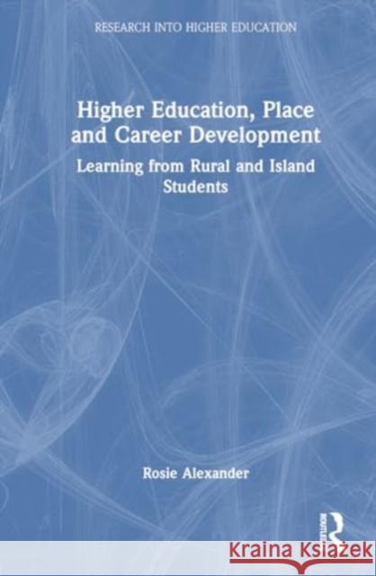 Higher Education, Place and Career Development: Learning from Rural and Island Students Rosie Alexander 9781032418742