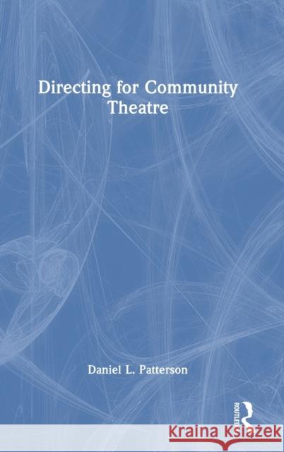 Directing for Community Theatre Daniel L. Patterson 9781032418841 Routledge