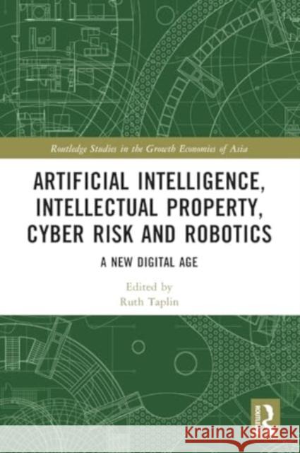 Artificial Intelligence, Intellectual Property, Cyber Risk and Robotics: A New Digital Age Ruth Taplin 9781032418872