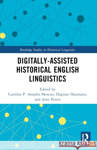 Digitally-Assisted Historical English Linguistics Carolina P. Amador-Moreno Dagmar Haumann Arne Peters 9781032419008